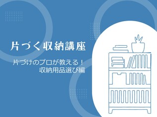 【整理収納 有資格者向け】
「片づく収納講座」片づけのプロが教える！収納用品選び編